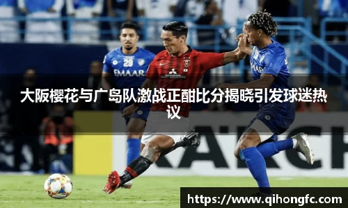 大阪樱花与广岛队激战正酣比分揭晓引发球迷热议